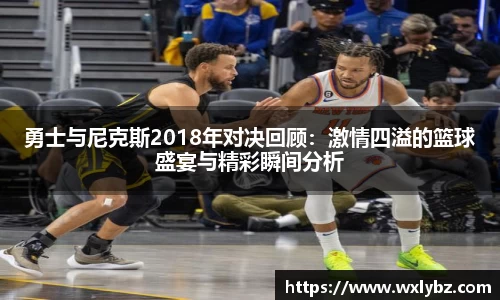勇士与尼克斯2018年对决回顾：激情四溢的篮球盛宴与精彩瞬间分析