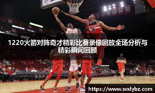 1220火箭对阵奇才精彩比赛录像回放全场分析与精彩瞬间回顾